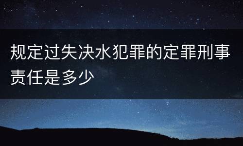 规定过失决水犯罪的定罪刑事责任是多少