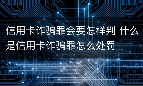 信用卡诈骗罪会要怎样判 什么是信用卡诈骗罪怎么处罚