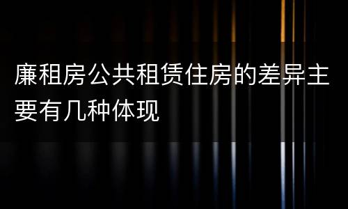 廉租房公共租赁住房的差异主要有几种体现