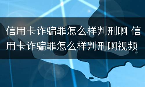 信用卡诈骗罪怎么样判刑啊 信用卡诈骗罪怎么样判刑啊视频