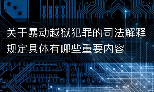 关于暴动越狱犯罪的司法解释规定具体有哪些重要内容