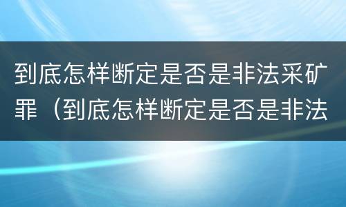 到底怎样断定是否是非法采矿罪（到底怎样断定是否是非法采矿罪呢）