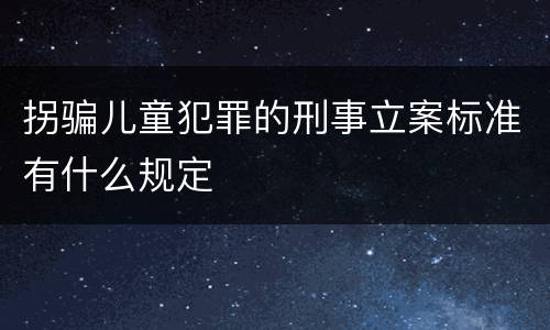 拐骗儿童犯罪的刑事立案标准有什么规定