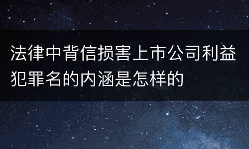 法律中背信损害上市公司利益犯罪名的内涵是怎样的