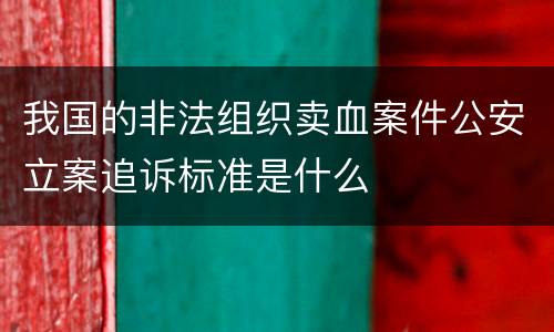 我国的非法组织卖血案件公安立案追诉标准是什么