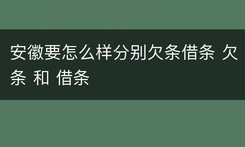 安徽要怎么样分别欠条借条 欠条 和 借条