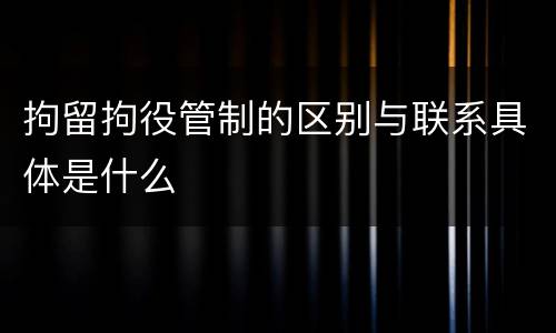 拘留拘役管制的区别与联系具体是什么