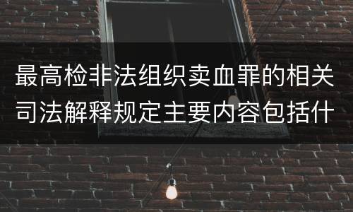 最高检非法组织卖血罪的相关司法解释规定主要内容包括什么
