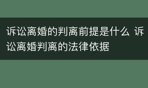 诉讼离婚的判离前提是什么 诉讼离婚判离的法律依据