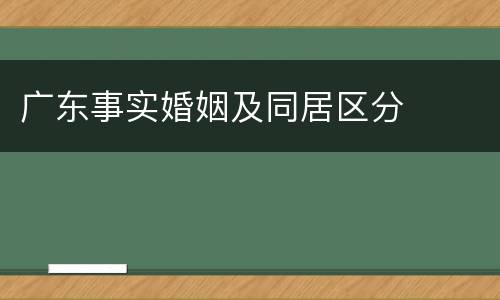 广东事实婚姻及同居区分