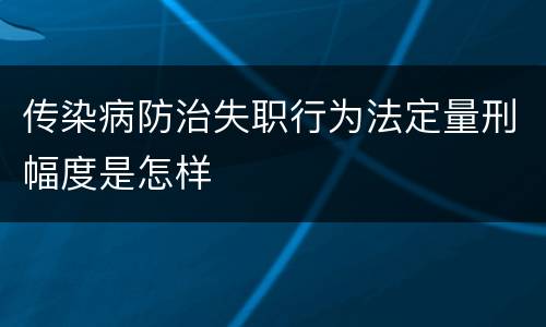 传染病防治失职行为法定量刑幅度是怎样