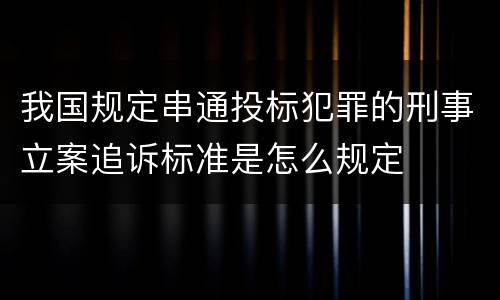 我国规定串通投标犯罪的刑事立案追诉标准是怎么规定