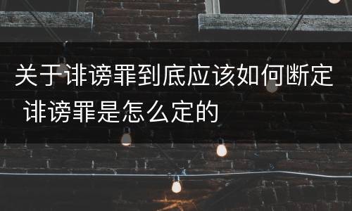 关于诽谤罪到底应该如何断定 诽谤罪是怎么定的
