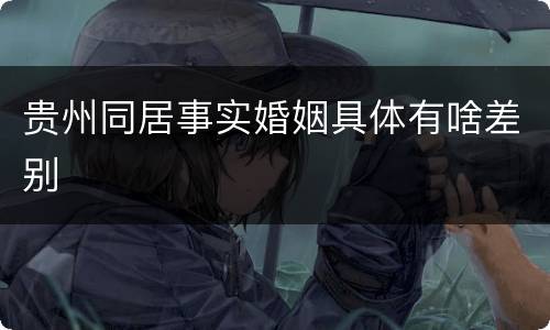 贵州同居事实婚姻具体有啥差别