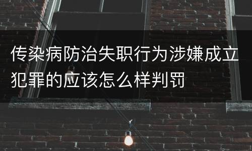 传染病防治失职行为涉嫌成立犯罪的应该怎么样判罚