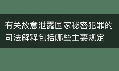 有关故意泄露国家秘密犯罪的司法解释包括哪些主要规定