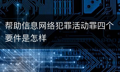 帮助信息网络犯罪活动罪四个要件是怎样