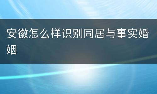 安徽怎么样识别同居与事实婚姻