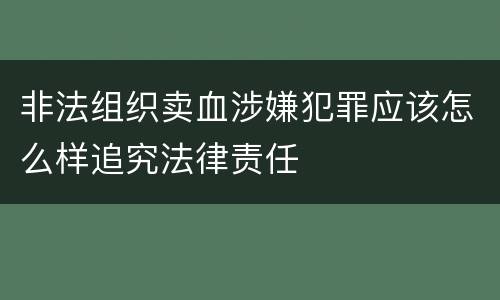 非法组织卖血涉嫌犯罪应该怎么样追究法律责任