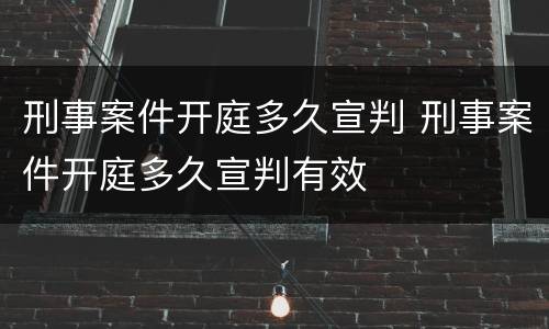 刑事案件开庭多久宣判 刑事案件开庭多久宣判有效
