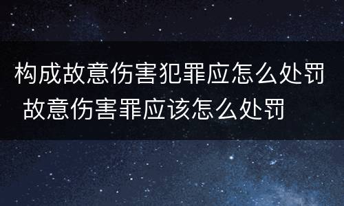 构成故意伤害犯罪应怎么处罚 故意伤害罪应该怎么处罚