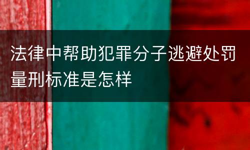 法律中帮助犯罪分子逃避处罚量刑标准是怎样