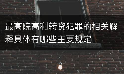 最高院高利转贷犯罪的相关解释具体有哪些主要规定