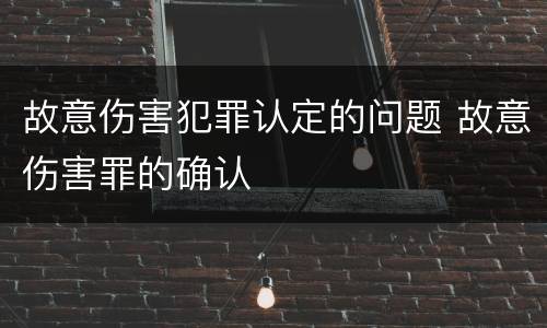 故意伤害犯罪认定的问题 故意伤害罪的确认