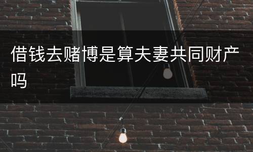 借钱去赌博是算夫妻共同财产吗
