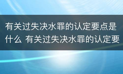 有关过失决水罪的认定要点是什么 有关过失决水罪的认定要点是什么意思