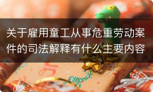关于雇用童工从事危重劳动案件的司法解释有什么主要内容