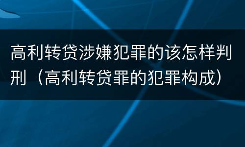 高利转贷涉嫌犯罪的该怎样判刑（高利转贷罪的犯罪构成）