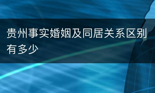 贵州事实婚姻及同居关系区别有多少