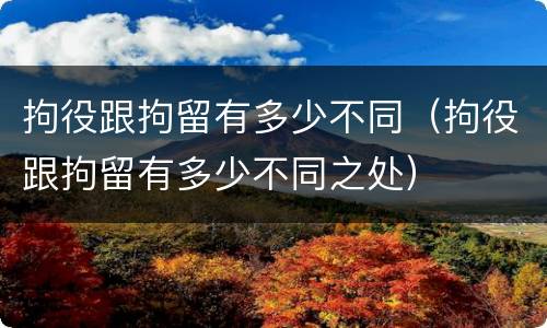 拘役跟拘留有多少不同（拘役跟拘留有多少不同之处）