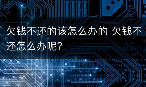 欠钱不还的该怎么办的 欠钱不还怎么办呢?