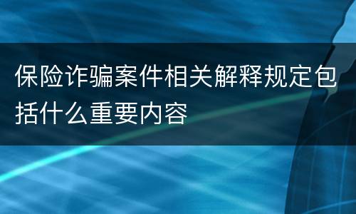 保险诈骗案件相关解释规定包括什么重要内容