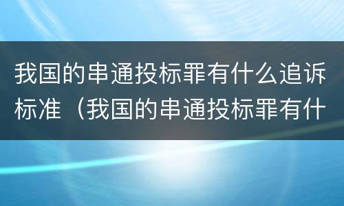 我国的串通投标罪有什么追诉标准（我国的串通投标罪有什么追诉标准吗）