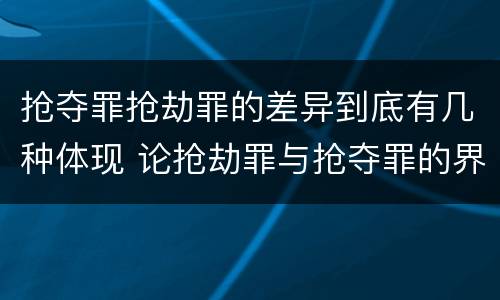 抢夺罪抢劫罪的差异到底有几种体现 论抢劫罪与抢夺罪的界限