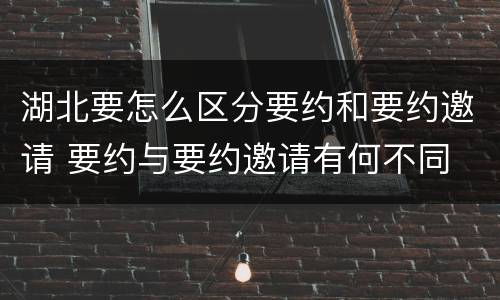 湖北要怎么区分要约和要约邀请 要约与要约邀请有何不同