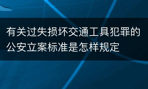 有关过失损坏交通工具犯罪的公安立案标准是怎样规定