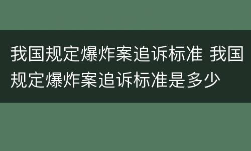 我国规定爆炸案追诉标准 我国规定爆炸案追诉标准是多少