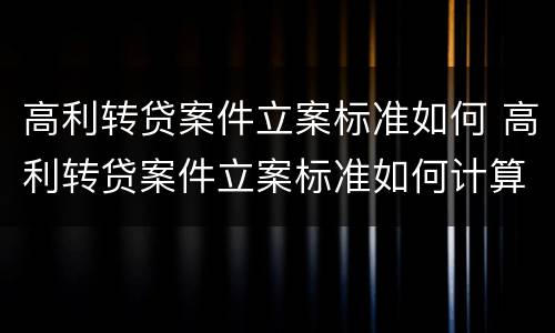 高利转贷案件立案标准如何 高利转贷案件立案标准如何计算