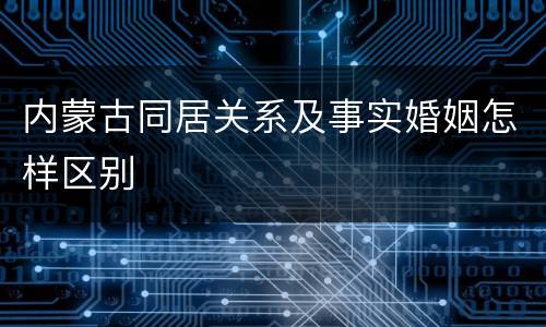 内蒙古同居关系及事实婚姻怎样区别