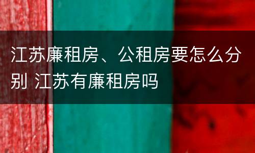 江苏廉租房、公租房要怎么分别 江苏有廉租房吗
