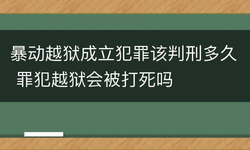 暴动越狱成立犯罪该判刑多久 罪犯越狱会被打死吗