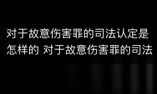 对于故意伤害罪的司法认定是怎样的 对于故意伤害罪的司法认定是怎样的标准