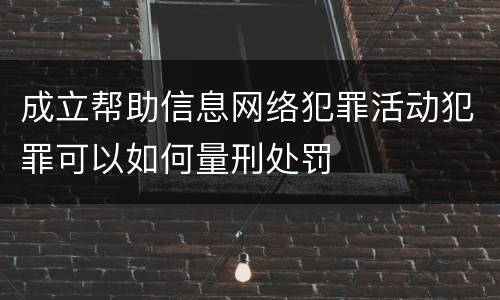 成立帮助信息网络犯罪活动犯罪可以如何量刑处罚