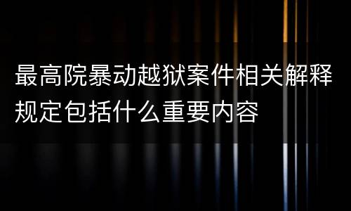 最高院暴动越狱案件相关解释规定包括什么重要内容