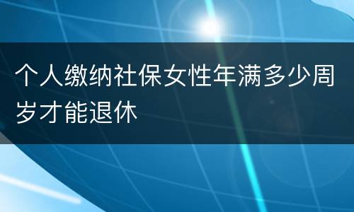 个人缴纳社保女性年满多少周岁才能退休