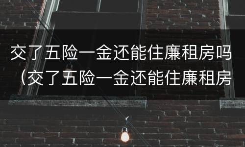 交了五险一金还能住廉租房吗（交了五险一金还能住廉租房吗北京）